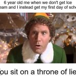 It melted away | 6 year old me when we don't get Ice Cream and I instead get my first day of school; You sit on a throne of lies | image tagged in you sit on a throne of lies,ice cream,school | made w/ Imgflip meme maker