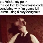 [enter title here] | Me: *clicks my pen*
The kid that knows morse code wondering why I'm gonna kill Kermit using a clay doughnut: | image tagged in unsettled wallace,random tag i decided to put,kermit the frog,oh no | made w/ Imgflip meme maker