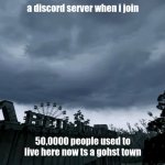 50,000 people used to live here | a discord server when i join; 50,0000 people used to live here now ts a gohst town | image tagged in 50 000 people used to live here | made w/ Imgflip meme maker