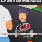 Carolina Hurricanes T Shirt Meme | JUSTIN TAKE THAT OFF YOU CAN'T WEAR A T SHIRT WITH THAT WORD ON; CAROLINA HURRICANES 
SUCKS; WHY NOT GARRETT CAROLINA HURRICANES DOES SUCK; HE'S RIGHT HURRICANES T SHIRT | image tagged in bobby's controversial shirt,carolina hurricanes | made w/ Imgflip meme maker