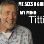 Micheal Rosen titties | ME:SEES A GIRL; MY MIND: | image tagged in micheal rosen titties | made w/ Imgflip meme maker