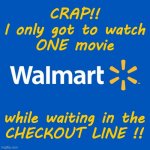 Walmart Visits | CRAP!!
I only got to watch
ONE movie; while waiting in the
CHECKOUT LINE !! | image tagged in walmart life,rick75230,movies | made w/ Imgflip meme maker