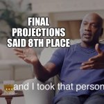 I took that personally | FINAL PROJECTIONS SAID 8TH PLACE | image tagged in i took that personally | made w/ Imgflip meme maker
