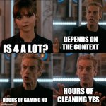 is 4 a lot? | DEPENDS ON THE CONTEXT; IS 4 A LOT? HOURS OF CLEANING YES; HOURS OF GAMING NO | image tagged in is 4 a lot | made w/ Imgflip meme maker