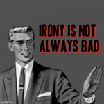 If u think Irony is always bad then you're wrong af | image tagged in correction guy,memes,irony | made w/ Imgflip meme maker