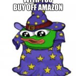 with you buy off amazon | WITH YOU BUY OFF AMAZON | image tagged in pepe | made w/ Imgflip meme maker