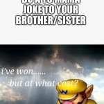 Same mom | WHEN YOU DO A YO MAMA JOKE TO YOUR BROTHER/SISTER | image tagged in i've won but at what cost,yo mama,ur mom gay,memes | made w/ Imgflip meme maker