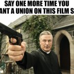 Drumpf Karma | SAY ONE MORE TIME YOU WANT A UNION ON THIS FILM SET | image tagged in alec baldwin | made w/ Imgflip meme maker