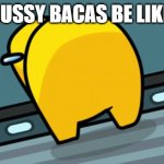 Sussy bacas | SUSSY BACAS BE LIKE: | image tagged in yaboipickle | made w/ Imgflip meme maker