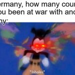 World occupied | Hey Germany, how many countries have you been at war with and lost? Germany: | image tagged in world occupied | made w/ Imgflip meme maker