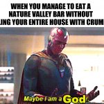 Maybe I am a monster | WHEN YOU MANAGE TO EAT A NATURE VALLEY BAR WITHOUT FILLING YOUR ENTIRE HOUSE WITH CRUMBS God | image tagged in maybe i am a monster | made w/ Imgflip meme maker