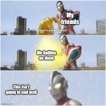 Now's your Chance | My friends; Me bailing on them; This isn't going to end well | image tagged in now's your chance | made w/ Imgflip meme maker