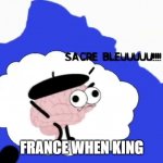 V I V A  L A  R E V O L U T I O N | FRANCE WHEN KING | image tagged in sacre bleuuuuuuuu | made w/ Imgflip meme maker