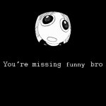 You're missing funny bro meme