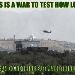 Helicopter Over US Embassy in Kabul | THIS IS A WAR TO TEST HOW LONG; WE CAN DO NOTHING BUT MAKE THINGS UP | image tagged in helicopter over us embassy in kabul,modern warfare | made w/ Imgflip meme maker