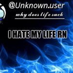 new unknown.user2 temp | I HATE MY LIFE RN | image tagged in new unknown user2 temp | made w/ Imgflip meme maker