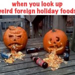 this is true tho | when you look up weird foreign holiday foods: | image tagged in puking pumpkins,funny,food,halloween,holidays,disgusting | made w/ Imgflip meme maker