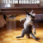 yes swag (did i get the age wrong? pls tell me) | 7 YEAROLD  YOU AFTER BEING ABLE TO BLOW BUBBLEGUM | image tagged in memes,cool cat stroll | made w/ Imgflip meme maker