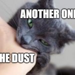 If you get it, good :) | ANOTHER ONE; THE DUST | image tagged in cat bite | made w/ Imgflip meme maker