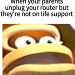 That wasn't part of my plan | When your parents unplug your router but they're not on life support | image tagged in that wasn't part of my plan,father unplugs life support | made w/ Imgflip meme maker