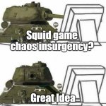 SqUId gAme cHAoS iNSUrgEncY IDeA | Squid game chaos insurgency? Great Idea | image tagged in t-34 react,squid game,chaos insurgency | made w/ Imgflip meme maker