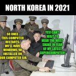 North Korean Computer | NORTH KOREA IN 2021; SO ONCE THIS COMPUTER RESTARTS, WE'LL HAVE WINDOWS 98 INSTALLED ON YOUR COMPUTER SIR. YES! CAN'T WAIT TO HEAR THE WEST SHAKE IN FEAR OF MY LATEST SUPERCOMPUTER! | image tagged in north korean computer | made w/ Imgflip meme maker
