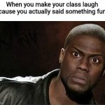 Haha yes i funny lmao | When you make your class laugh because you actually said something funny | image tagged in memes,kevin hart | made w/ Imgflip meme maker