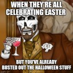 NO SUCH THING AS TOO EARLY | WHEN THEY'RE ALL CELEBRATING EASTER; BUT YOU'VE ALREADY BUSTED OUT THE HALLOWEEN STUFF | image tagged in spooky laughing guy | made w/ Imgflip meme maker