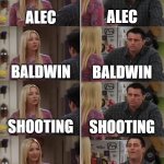 Friends | ALEC; ALEC; BALDWIN; BALDWIN; SHOOTING; SHOOTING; ALEC BALDWIN SHOOTING; RUST SHOOTING | image tagged in friends | made w/ Imgflip meme maker