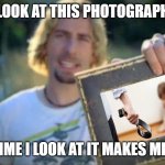 Look At This Photograph | LOOK AT THIS PHOTOGRAPH EVERYTIME I LOOK AT IT MAKES ME LAUGH | image tagged in look at this photograph | made w/ Imgflip meme maker