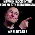 Relatable moments | ME WHEN I ACCIDENTALLY SHOOT MY 57TH TESLA INTO SPACE; #RELATABLE | image tagged in elon musk | made w/ Imgflip meme maker