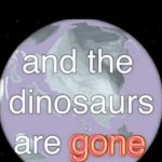 And the dinosaurs are gone | Me: Is playing the dinosaur game
When the internet comes back: | image tagged in and the dinosaurs are gone,oh wow are you actually reading these tags,tag | made w/ Imgflip meme maker