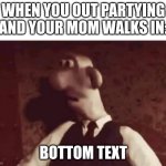 Wallace surprised | WHEN YOU OUT PARTYING AND YOUR MOM WALKS IN:; BOTTOM TEXT | image tagged in wallace surprised | made w/ Imgflip meme maker