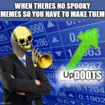 Upvoots | WHEN THERES NO SPOOKY MEMES SO YOU HAVE TO MAKE THEM; DOOTS | image tagged in updoots | made w/ Imgflip meme maker