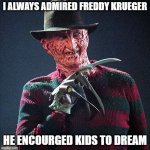 Dream on, dream on... | I ALWAYS ADMIRED FREDDY KRUEGER; HE ENCOURGED KIDS TO DREAM | image tagged in freddy krueger | made w/ Imgflip meme maker