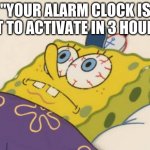 SpongeBob awake | "YOUR ALARM CLOCK IS SET TO ACTIVATE IN 3 HOURS" | image tagged in spongebob awake | made w/ Imgflip meme maker