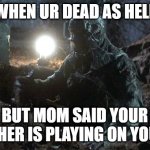 The rise of the dead | WHEN UR DEAD AS HELL; BUT MOM SAID YOUR BROTHER IS PLAYING ON YOUR PC | image tagged in jason rising grave | made w/ Imgflip meme maker