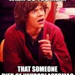 Fake Neuroblastoma | WHAT DO YOU MEAN; THAT SOMEONE DIED OF NEUROBLASTOMA? | image tagged in shocked one direction | made w/ Imgflip meme maker