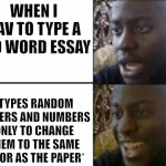 Hehe boi | WHEN I HAV TO TYPE A 700 WORD ESSAY; *TYPES RANDOM LETTERS AND NUMBERS ONLY TO CHANGE THEM TO THE SAME COLOR AS THE PAPER* | image tagged in oh no oh yeah,hehe boi | made w/ Imgflip meme maker