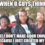 SIKE | WHEN U GUYS THINK; THAT I DON'T MAKE GOOD ENOUGH MEMES BECAUSE I JUST CREATED MY ACCOUNT | image tagged in sike | made w/ Imgflip meme maker