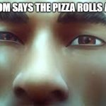 I see you | WHEN MOM SAYS THE PIZZA ROLLS ARE DONE | image tagged in i see you | made w/ Imgflip meme maker