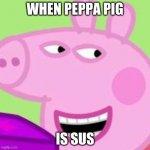 When Peppa Pig is SUS | WHEN PEPPA PIG; IS SUS | image tagged in when peppa pig is sus | made w/ Imgflip meme maker