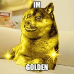 Golden Doge | IM; GOLDEN | image tagged in golden doge | made w/ Imgflip meme maker