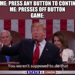 Image Title | GAME: PRESS ANY BUTTON TO CONTINUE
ME: PRESSES OFF BUTTON
GAME: | image tagged in you werent supposed to do that | made w/ Imgflip meme maker