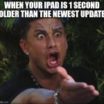 UPDATE | WHEN YOUR IPAD IS 1 SECOND OLDER THAN THE NEWEST UPDATE | image tagged in memes,dj pauly d | made w/ Imgflip meme maker