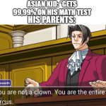 true | ASIAN KID: *GETS 99,99% ON HIS MATH TEST HIS PARENTS: | image tagged in you are not a clown you are the entire circus | made w/ Imgflip meme maker