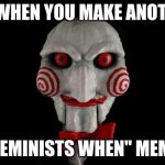 aewrsfsdgsdgvdfg | ME WHEN YOU MAKE ANOTHER; "FEMINISTS WHEN" MEME | image tagged in jigsaw | made w/ Imgflip meme maker