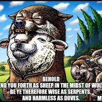 The harvest rots upon the vine | BEHOLD
I SEND YOU FORTH AS SHEEP IN THE MIDST OF WOLVES
BE YE THEREFORE WISE AS SERPENTS, 
AND HARMLESS AS DOVES. M10.16 | image tagged in sheep in wolves clothing,jesus,help me,please | made w/ Imgflip meme maker