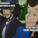 not enough lupin the 3rd memes here | my consciousness telling me to get back to work; me just listening to THEME FROM LUPIN III '78 (2002) | image tagged in lupin the third | made w/ Imgflip meme maker