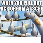 gum | WHEN YOU PULL OUT A PACK OF GUM AT SCHOOL | image tagged in seagulls | made w/ Imgflip meme maker